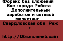 Форекс без вложений. - Все города Работа » Дополнительный заработок и сетевой маркетинг   . Свердловская обл.,Реж г.